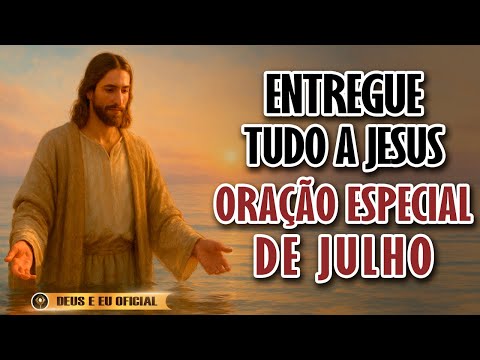 COMECE JULHO ENTREGANDO TUDO NAS MÃOS DE DEUS