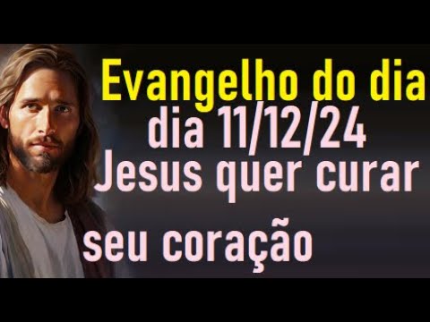 Evangelho do dia 11/12/24- Jesus quer curar seu coração