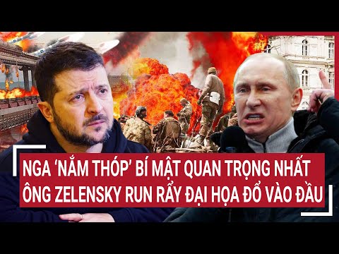 Thời sự quốc tế: Nga ‘nắm thóp’ bí mật quan trọng nhất, ông Zelensky run rẩy đại họa đổ vào đầu