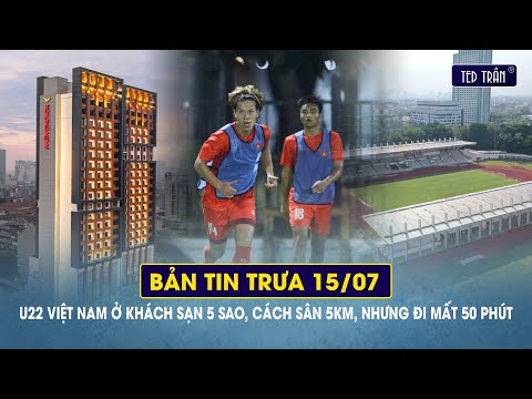 U22 Việt Nam ở khách sạn 5 sao, cách sân 5km, nhưng mất 50 phút di chuyển trầy trật | Tin trưa 15/7