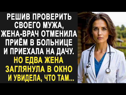 Решив проверить мужа, жена-врач отменила приём и приехала на дачу. Но заглянув в окно...