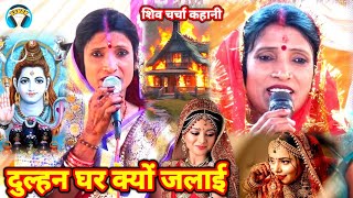 शिव चर्चा कहानी दुल्हन घर क्यों जलाई | shiv charcha ke gana | shiv guru ke bhajan | bebi devi geet 