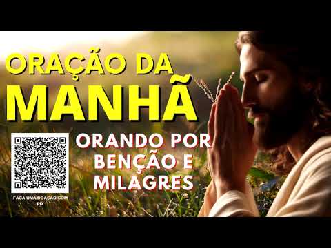 ORAÇÃO DA MANHÃ = ORANDO POR BENÇÃO E MILAGRES