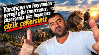 Yaratıcıyı ve hayvanları gereği gibi cozerseniz insanların tümüne çizik çekersiniz 