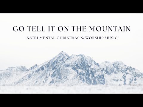 Go Tell It On The Mountain | Instrumental Christmas & Worship Music