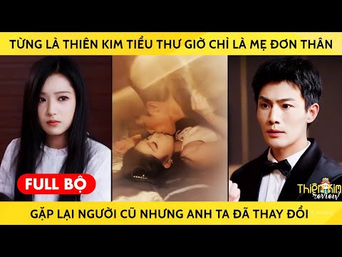 Từng là thiên kim tiểu thư giờ là mẹ đơn thân, gặp lại người cũ nhưng anh ta đã thay đổi hoàn toàn