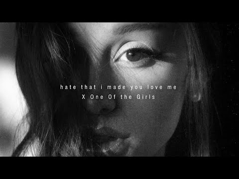 hate that i made you love me X One Of the Girls (tiktok) Ariana Grande, The Weeknd