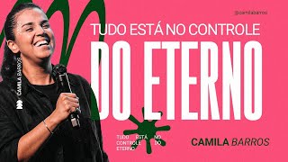 TUDO ESTÁ NO CONTROLE DO ETERNO | Camila Barros
