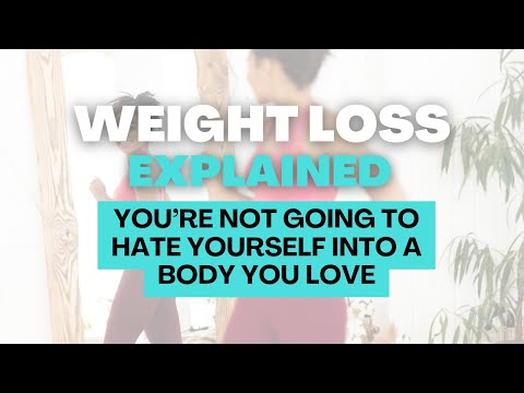 You’re not going to hate yourself into a body you love.