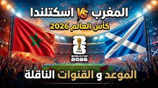 موعد مباراة المغرب ضد اسكتلندا والقنوات الناقلة في كأس العالم 2026 | هل يقترب أسود الأطلس من التأهل؟