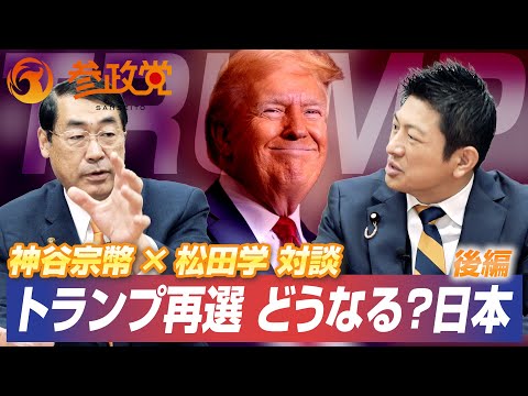 【後編】神谷宗幣 × 松田学 対談　トランプ再選でどうなる？日本　どうする？参政党