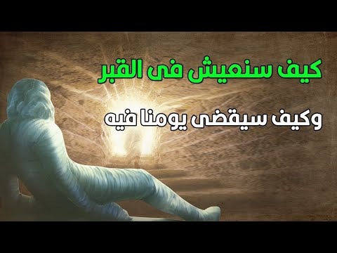 كيف سنعيش فى القبر !! وكيف سيقضى يومنا فيه وهل سنشعر بالدنيا ؟