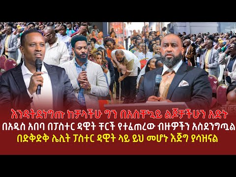 እንዳትደነግጡ ከቻላችሁ ግን በአስቸኳይ ልጆቻችሁን አድኑ | በአዲስ አበባ በፓስተር ዳዊት ቸርች የተፈጠረው ብዙዎችን አስደንግጧል | በድቅድቅ ሌሊት ፓስተር ዳ