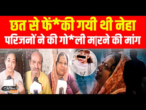 छत से फें*की गयी थी Neha, परिजनों ने की गो*ली म|र*ने की मांग |
