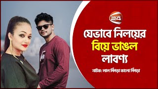 যেভাবে নিলয়ের বিয়ে ভাঙল লাবণ্য | Niloy Alamgir | Labonno Liza | Channel 24 Drama