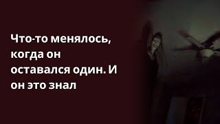 Что то менялось, когда он оставался один  И он это знал