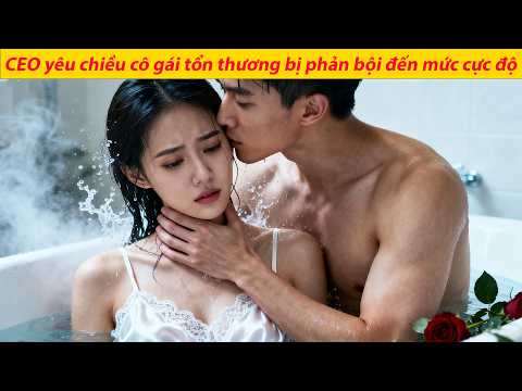 Cô gái đáng thương bị bạn trai phản bội,ngay lập tức được CEO chiều chuộng,hóa CEO yêu thầm từ lâu!