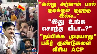 "அல்லு அர்ஜுன் பால் குடிக்கும் குழந்த இல்ல.." "இது உங்க சொந்த வீடா..?" "தப்பிக்க முடியாது.." -ஏசிபி