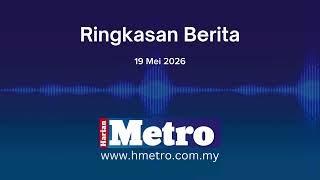 Ringkasan berita Harian Metro 19 Mei 2026