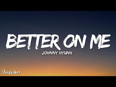 Johnny Hyunh - Better On Me (Lyrics)