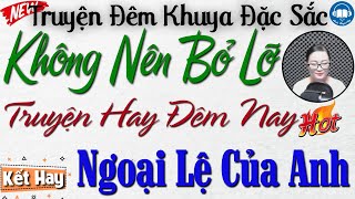 Truyện hay đêm nay - Không Nên Bỏ Lỡ: Ngoại Lệ Của Anh | Nghe kể truyện đêm khuya Việt Nam ngủ ngon
