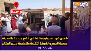 شخص ضرب نسيبتو وبنتها في أبشع جر،يمة بالمدينة صبيحة اليوم والشرطة التقنية والعلمية بعين المكان