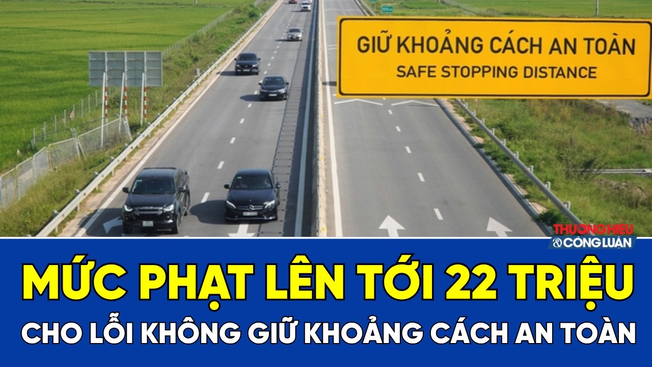 Mức phạt lên tới 22 triệu đồng cho lỗi không giữ khoảng cách an toàn trên cao tốc từ 27/8