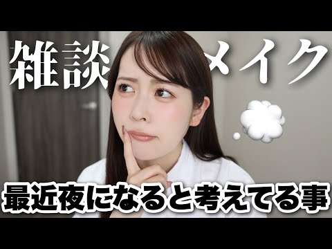 【雑談メイク】最近わたしが夜になるとついつい考えてしまうことについて