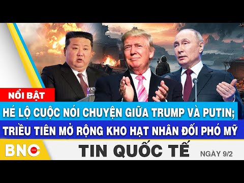 Tin Quốc tế: Hé lộ cuộc nói chuyện giữa Trump và Putin; Triều Tiên mở rộng kho hạt nhân đối phó Mỹ