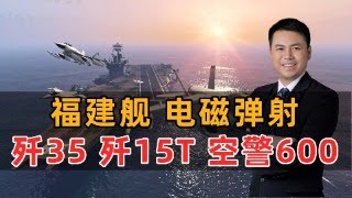 福建舰电磁弹射！歼35歼15T和空警600，全球唯一