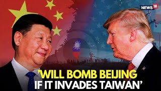 Trump News | “I’ll Bomb Beijing” | Trump Threatens Xi Zinging over Taiwan | US-China News | N18L
