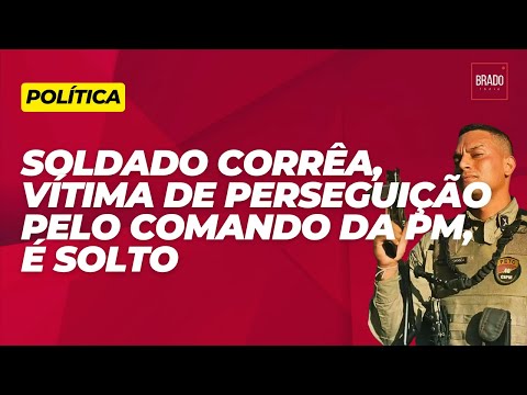 SOLDADO CORRÊA, VÍTIMA DE PERSEGUIÇÃO PELO COMANDO DA PM, É SOLTO