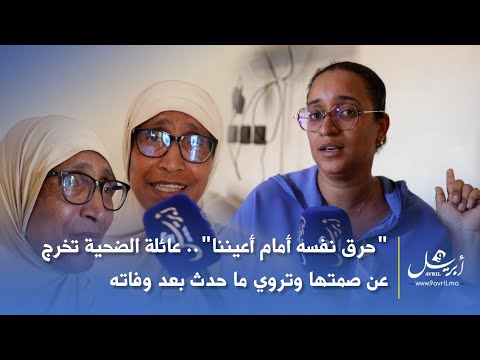 "حــ..  رق نفسه أمام أعيننا".. عائلة الضحية تخرج عن صمتها وتروي ما حدث بعد وفاته
