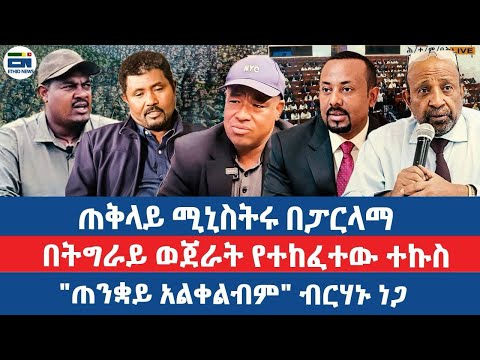 ጠቅላይ ሚኒስትሩ በፓርላማ/በትግራይ ወጀራት የተከፈተው ተኩስ/"ጠንቋይ አልቀልብም" ብርሃኑ ነጋ