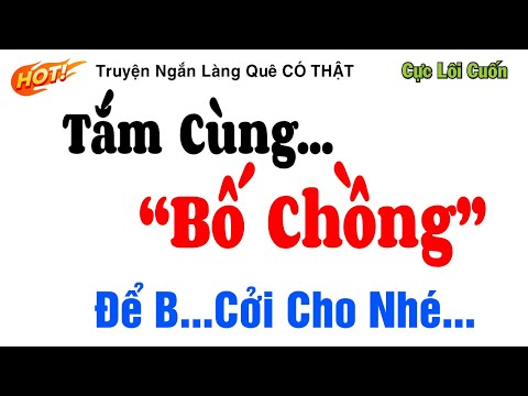 Truyện Ngắn Làng Quê Có Thật - TẮM CÙNG BỐ CHỒNG - Nghe Đọc Truyện Đêm Khuya Ngủ Rất Ngon