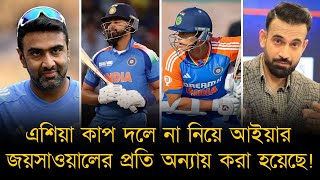 এশিয়া কাপ দলে না নিয়ে আইয়ার-জয়সাওয়ালের প্রতি অন্যায় করা হয়েছে! দাবী অশ্বিন-অভিষেক নায়ার ও ইরফানের।