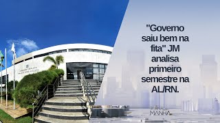 "Governo saiu bem na fita" JM analisa primeiro semestre na AL/RN.