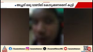 നാലാം ക്ലാസുകാരിയെ മർദ്ദിച്ച സംഭവം; ഇനി ഇങ്ങനെ ചെയ്യരുത്, അച്ഛന് വാണിം​ഗ് കൊടുക്കണമെന്ന് കുട്ടി