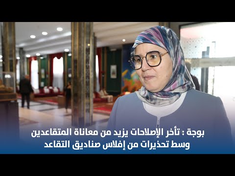 بوجة : تأخر الإصلاحات يزيد من معاناة المتقاعدين وسط تحذيرات من إفلاس صناديق التقاعد