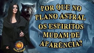 Porque no Plano Astral Os Espiritos Mudam de Aparência? Como é a nossa alma?