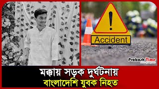 মক্কায় সড়ক দু*র্ঘটনায় বাংলাদেশি যুবক নি*হত | Saudi | Makka | Chattogram | Road Accident|Probash Time