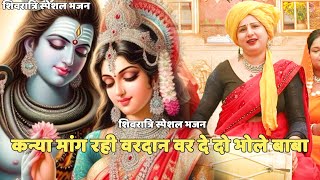शिवरात्रि स्पेशल भजन || कन्या मांग रही वरदान वर दे दो भोले बाबा || Kanya maang rahi vardaan