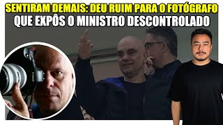 🟥 Sentiram demais: Deu ruim para o fotográfo que expôs o ministro descontrolado!