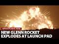 Breaking News Blue Origin New Glenn rocket explodes during launch pad test