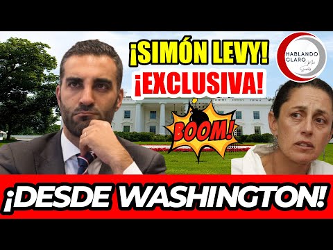 SIMÓN LEVY ¡EN EXCLUSIVA! DESDE WASHINGTON. TIEMBLA CLAUDIA SHEINBAUM
