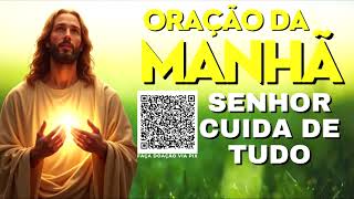 ORAÇÃO DA MANHÃ = SENHOR CUIDA DE TUDO