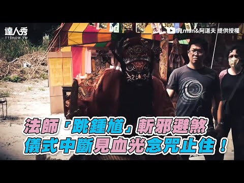 【法師「跳鍾馗」斬邪避煞 儀式中斷見血光念咒止住！】｜@鬼man&阿道夫