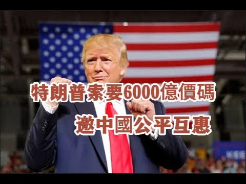 中美聯手無難題，特朗普口風突變，開6000億價碼，邀中國公平互惠