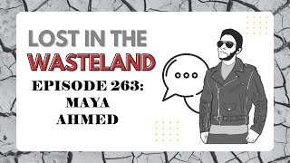 Lost in the Wasteland Episode 263: Maya Ahmed