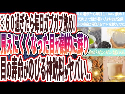 【６０過ぎたらコレ飲め】「死ぬまで目が異常に若い人はほぼ全員、目の寿命がガンガンのびるあの魔法の飲み物を飲んでいた...」を世界一わかりやすく要約してみた【本要約】